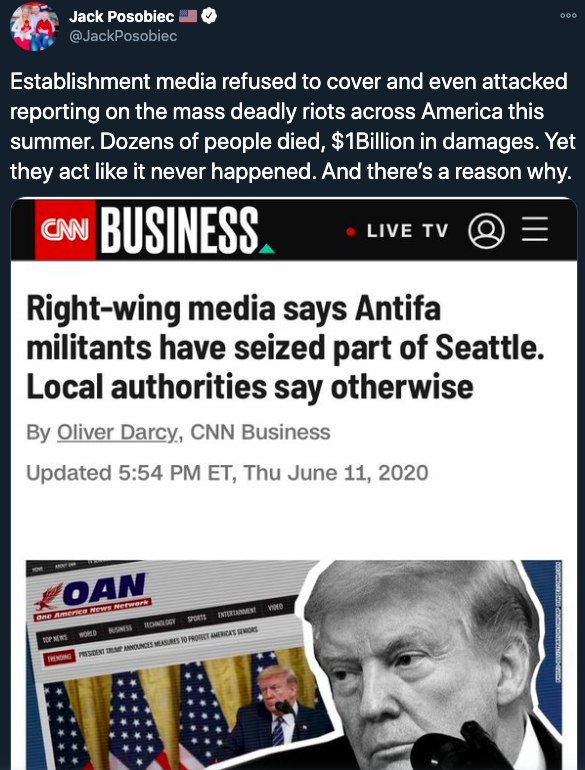 A tweet from OAN's Jack Posobiec reading "Establishment media refused to cover and even attacked reporting on the mass deadly riots across America this summer. Dozens of people died, $1Billion in damages. Yet they act like it never happened. And there's a reason why." Included is a screenshot of a CNN headline from June 11, 2020: "Right-wing media says Antifa militants have seized part of Seattle. Local authorities say otherwise"