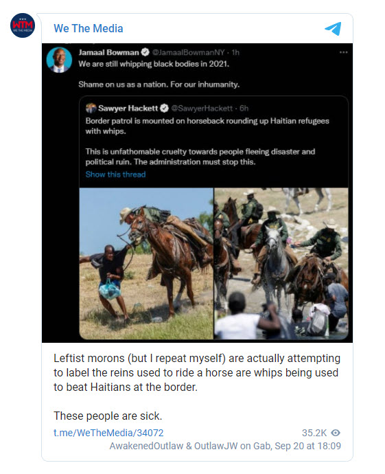 A screenshot from the messaging app Telegram sharing a post from the social media site Gab that reads "Leftist morons (but I repeat myself) are actually attempting to label the reins used to ride a horse are whips being used to beat Haitians (read here: black people + racism) at the border.  These people are sick." with images from a tweet picturing a border patrol agent striking a migrant with his horse's reins and a caption decrying racism against migrants.
