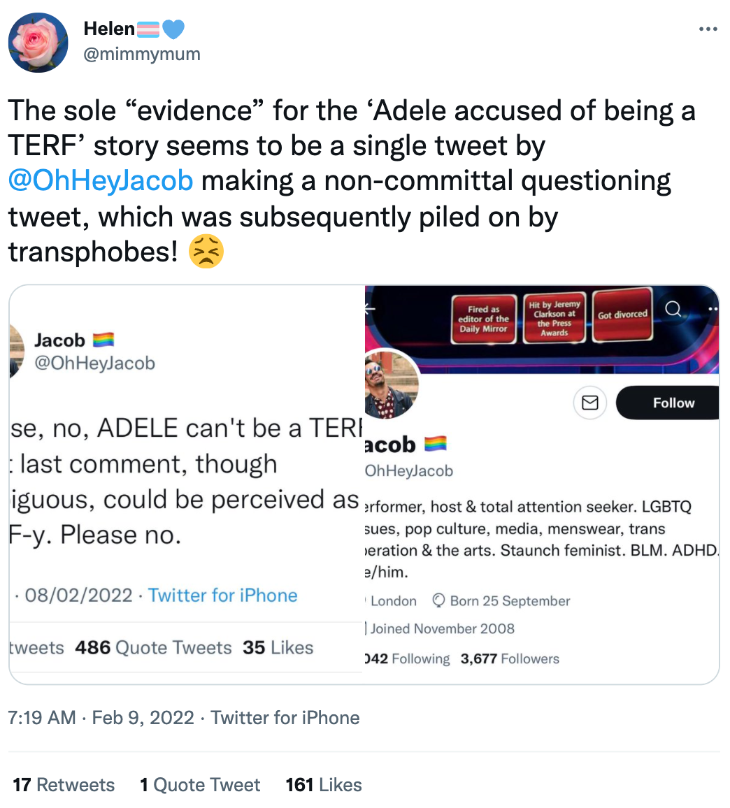 The sole “evidence” for the ‘Adele accused of being a TERF’ story seems to be a single tweet by  @OhHeyJacob  making a non-committal questioning tweet, which was subsequently piled on by transphobes!