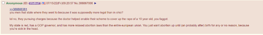 You men that state where they went to because it was supposedly more legal than in ohio? Lol no, they pursuing charges because the doctor helped enable their scheme to cover up the rape of a 10 year old, you faggot. My state is red, has a GOP governor, and has more relaxed abortion laws than the entire european union. You just want abortion up until (an probably after) birth for any or no reason, because you’re sick in the head. 