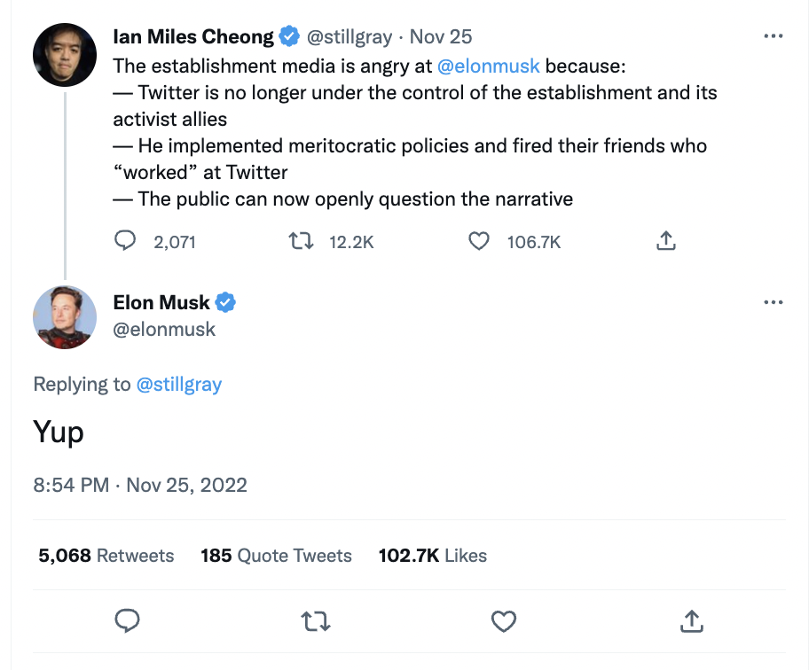 Ian Miles Cheong said “establishment media is angry” because Twitter no longer controls “the establishment and its activist allies,” and because the public “can now openly question the narrative."  Musk said "yup" in response