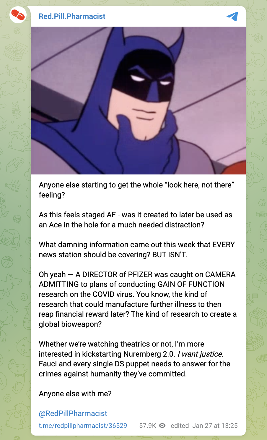Telegram post reading: "Anyone else starting to get the whole “look here, not there” feeling?  As this feels staged AF - was it created to later be used as an Ace in the hole for a much needed distraction?  What damning information came out this week that EVERY news station should be covering? BUT ISN’T.  Oh yeah — A DIRECTOR of PFIZER was caught on CAMERA ADMITTING to plans of conducting GAIN OF FUNCTION research on the COVID virus. 