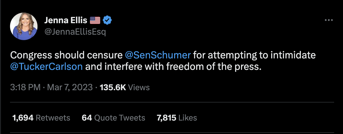 On Twitter, Jenna Ellis tweeted, "Congress should censure @SenSchumer for attempting to intimidate @TuckerCarlson and interfere with freedom of the press." Ellis tweeted this on March 7, 2023 at 3:18pm