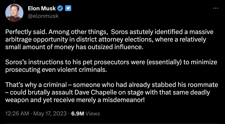 A screenshot from Twitter shows a tweet from Elon Musk that says, "Perfectly said. Among other things,  Soros astutely identified a massive arbitrage opportunity in district attorney elections, where a relatively small amount of money has outsized influence.   Soros’s instructions to his pet prosecutors were (essentially) to minimize prosecuting even violent criminals."