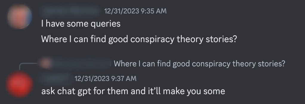 "Where I can find good conspiracy theory stories" "ask chat gbt for them and it'll make you some" 