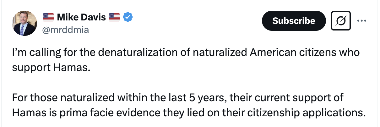 I’m calling for the denaturalization of naturalized American citizens who support Hamas.  For those naturalized within the last 5 years, their current support of Hamas is prima facie evidence they lied on their citizenship applications.
