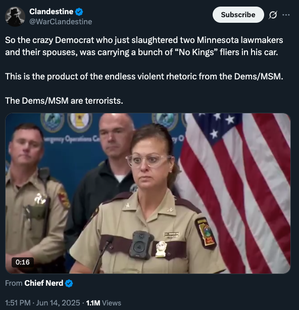 So the crazy Democrat who just slaughtered two Minnesota lawmakers and their spouses, was carrying a bunch of “No Kings” fliers in his car.  This is the product of the endless violent rhetoric from the Dems/MSM.  The Dems/MSM are terrorists.