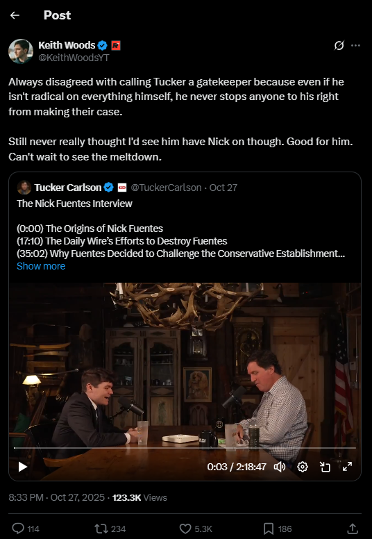 Post by Keith woods which reads: "Always disagreed with calling Tucker a gatekeeper because even if he isn't radical on everything himself, he never stops anyone to his right from making their case.  Still never really thought I'd see him have Nick on though. Good for him. Can't wait to see the meltdown."